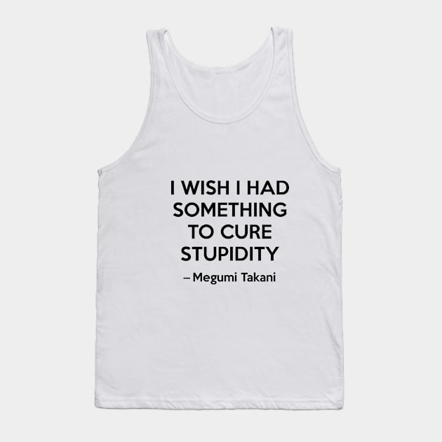 I wish i had something to cure stupidity - Megumi Takani Tank Top by Elemesca